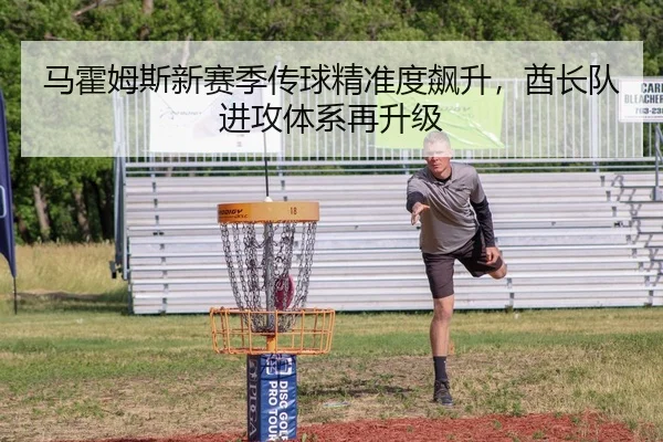 马霍姆斯新赛季传球精准度飙升，酋长队进攻体系再升级