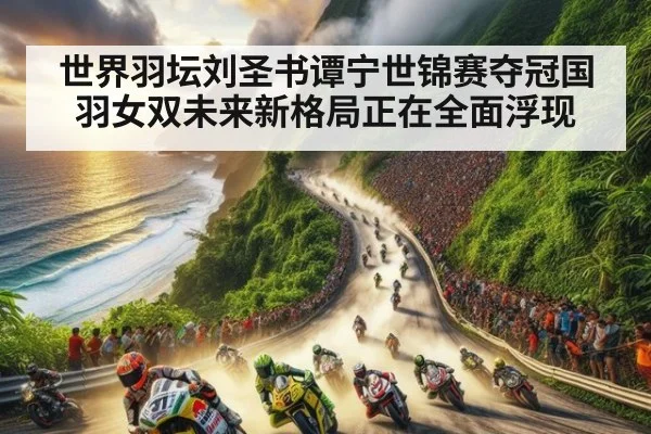 世界羽坛刘圣书谭宁世锦赛夺冠国羽女双未来新格局正在全面浮现