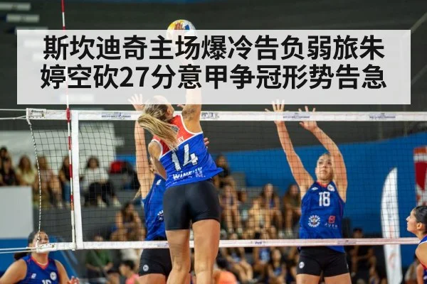 斯坎迪奇主场爆冷告负弱旅朱婷空砍27分意甲争冠形势告急