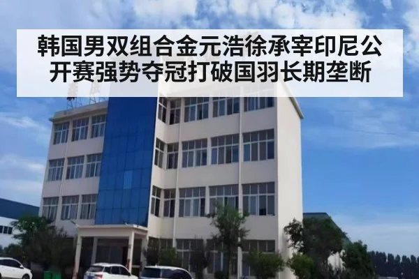 韩国男双组合金元浩徐承宰印尼公开赛强势夺冠打破国羽长期垄断